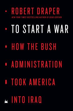 To Start a War How the Bush Administration Took America into Iraq  9780525561040 Front Cover