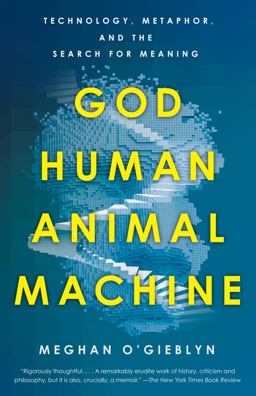 God, Human, Animal, Machine Technology, Metaphor, and the Search for Meaning  9780525562719 Front Cover