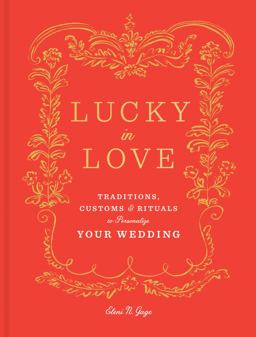 Lucky in Love Traditions, Customs, and Rituals to Personalize Your Wedding  9780525573906 Front Cover
