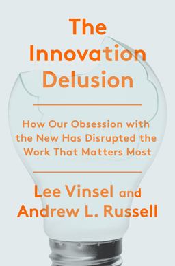Innovation Delusion How Our Obsession with the New Has Disrupted the Work That Matters Most  9780525575689 Front Cover
