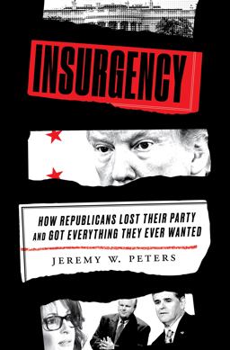 Insurgency How Republicans Lost Their Party and Got Everything They Ever Wanted  9780525576587 Front Cover