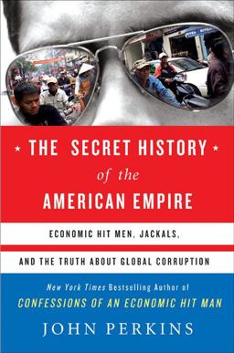 Secret History of the American Empire Economic Hit Men, Jackals, and the Truth about Global Corruption  9780525950158 Front Cover