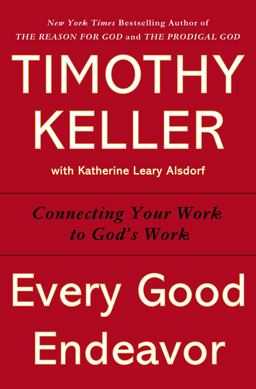 Every Good Endeavor Connecting Your Work to God's Work  9780525952701 Front Cover