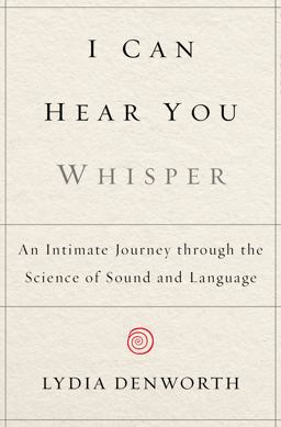 I Can Hear You Whisper An Intimate Journey Through the Science of Sound and Language  9780525953791 Front Cover
