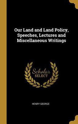 Our Land and Land Policy, Speeches, Lectures and Miscellaneous Writings