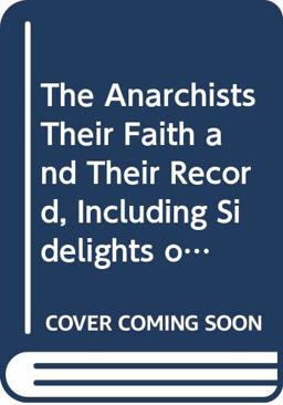 The Anarchists, Their Faith and Their Record, Including Sidelights on the Royal and Other Personages Who Have Been Assassinated
