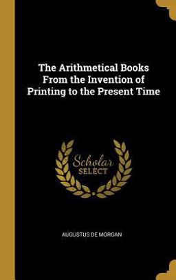 The Arithmetical Books from the Invention of Printing to the Present Time The Arithmetical Books from the Invention of Printing to the Present Time