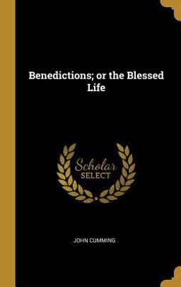 Benedictions; or the Blessed Life