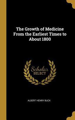 The Growth of Medicine from the Earliest Times to About 1800