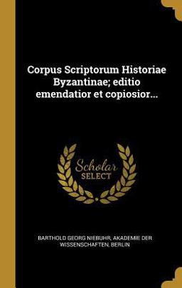 Corpus Scriptorum Historiae Byzantinae; Editio Emendatior et Copiosior...