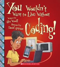 You Wouldn't Want to Live Without Coding! (You Wouldn't Want to Live Without... )