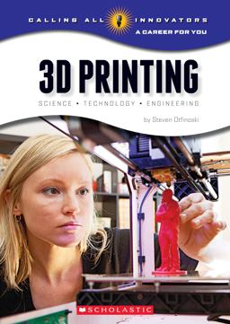 3D Printing: Science, Technology, and Engineering (Calling All Innovators: a Career for You)