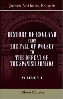 History of England from the Fall of Wolsey to the Defeat of the Spanish Armada