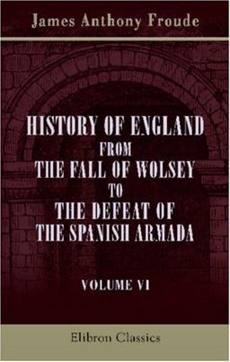 History of England from the Fall of Wolsey to the Defeat of the Spanish Armada