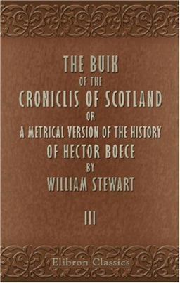 The Buik of the Croniclis of Scotland; or, A Metrical Version of the History of Hector Boece The Buik of the Croniclis of Scotland; or, A Metrical Version of the History of Hector Boece