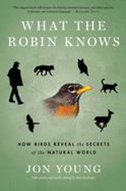 What the Robin Knows How Birds Reveal the Secrets of the Natural World  9780544002302 Front Cover