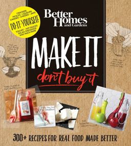 Better Homes and Gardens Make It, Don't Buy It 300+ Recipes for Real Food Made Better  9780544800861 Front Cover