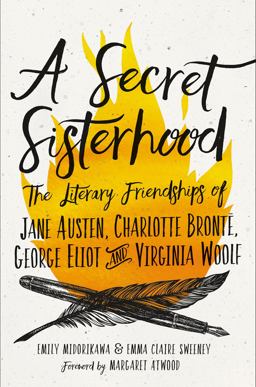 Secret Sisterhood The Literary Friendships of Jane Austen, Charlotte Brontï¿½, George Eliot, and Virginia Woolf  9780544883734 Front Cover