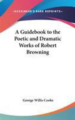 A Guidebook to the Poetic and Dramatic Works of Robert Browning A Guidebook to the Poetic and Dramatic Works of Robert Browning