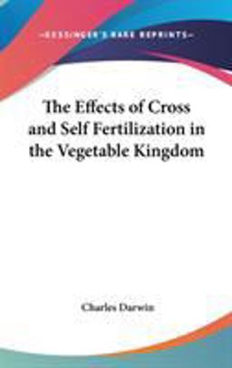 The Effects of Cross and Self Fertilization in the Vegetable Kingdom The Effects of Cross and Self Fertilization in the Vegetable Kingdom