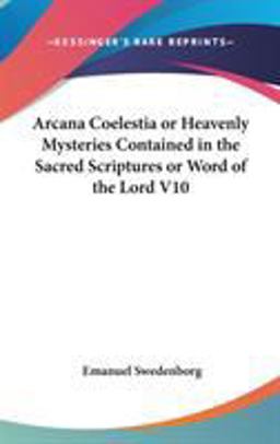 Arcana Coelestia or Heavenly Mysteries Contained in the Sacred Scriptures or Word of the Lord V10