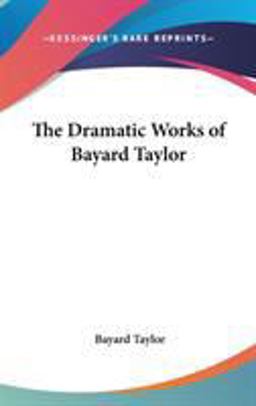 The Dramatic Works of Bayard Taylor