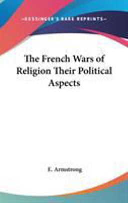 The French Wars of Religion Their Political Aspects