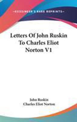Letters of John Ruskin to Charles Eliot Norton V1