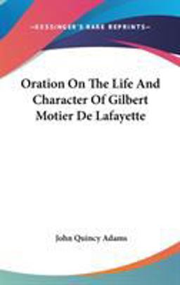 Oration on the Life and Character of Gilbert Motier de Lafayette Oration on the Life and Character of Gilbert Motier de Lafayette