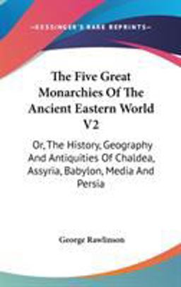 The Five Great Monarchies of the Ancient Eastern World V2