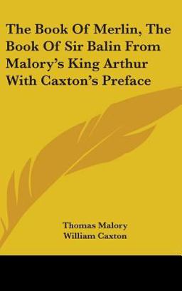 The Book of Merlin, the Book of Sir Balin from Malory's King Arthur with Caxton's Preface
