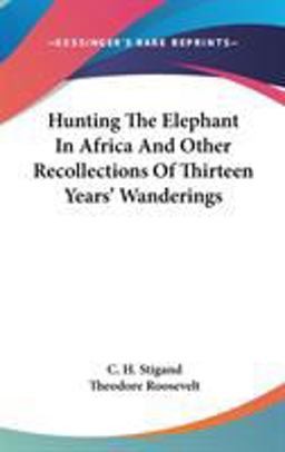 Hunting the Elephant in Africa and Other Recollections of Thirteen Years' Wanderings Hunting the Elephant in Africa and Other Recollections of Thirteen Years' Wanderings