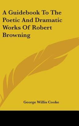 A Guidebook to the Poetic and Dramatic Works of Robert Browning A Guidebook to the Poetic and Dramatic Works of Robert Browning