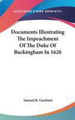 Documents Illustrating the Impeachment of the Duke of Buckingham In 1626