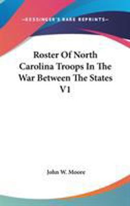 Roster of North Carolina Troops in the War Between the States V1