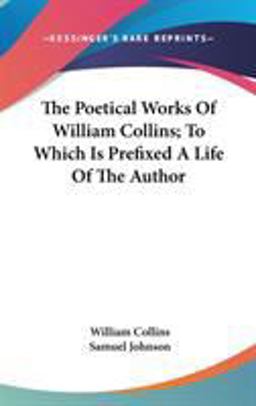 The Poetical Works of William Collins; to Which Is Prefixed a Life of the Author