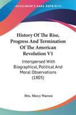 History of the Rise, Progress and Termination of the American Revolution V1 History of the Rise, Progress and Termination of the American Revolution V1