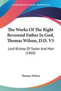 The Works of the Right Reverend Father in God, Thomas Wilson, D D V5