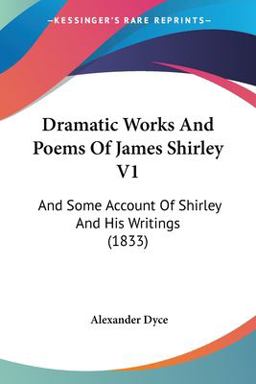 Dramatic Works and Poems of James Shirley V1