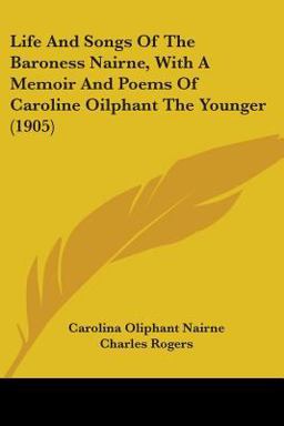 Life and Songs of the Baroness Nairne, with a Memoir and Poems of Caroline Oilphant the Younger