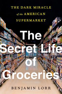 Secret Life of Groceries The Dark Miracle of the American Supermarket  9780553459395 Front Cover