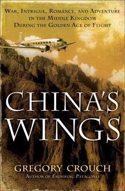 China's Wings War, Intrigue, Romance, and Adventure in the Middle Kingdom During the Golden Age of Flight  9780553804270 Front Cover