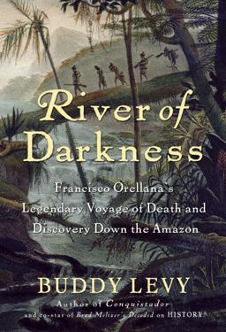 River of Darkness Francisco Orellana's Legendary Voyage of Death and Discovery down the Amazon  9780553807509 Front Cover