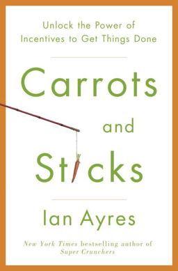 Carrots and Sticks Unlock the Power of Incentives to Get Things Done  9780553807639 Front Cover