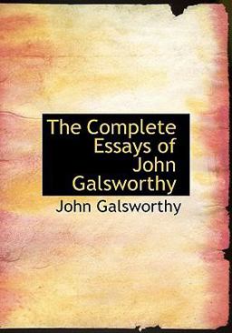 The Complete Essays of John Galsworthy The Complete Essays of John Galsworthy
