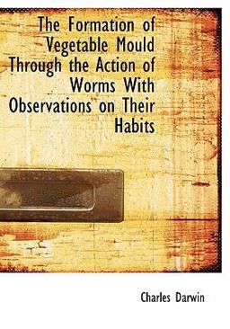 The Formation of Vegetable Mould Through the Action of Worms with Observations on Their Habits The Formation of Vegetable Mould Through the Action of Worms with Observations on Their Habits