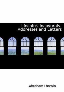 Lincoln's Inaugurals, Addresses and Letters