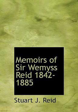 Memoirs of Sir Wemyss Reid 1842-1885