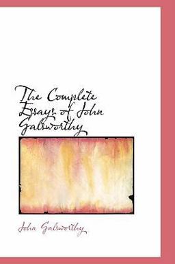 The Complete Essays of John Galsworthy The Complete Essays of John Galsworthy