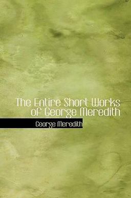 The Entire Short Works of George Meredith